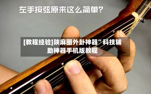 [教程经验]陕麻圈外卦神器”科技辅助神器手机版教程-第1张图片