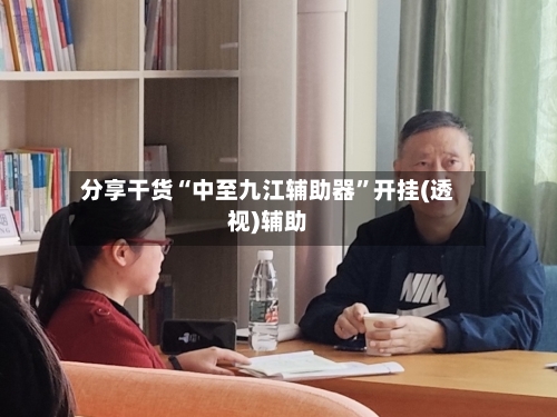 分享干货“中至九江辅助器”开挂(透视)辅助-第1张图片