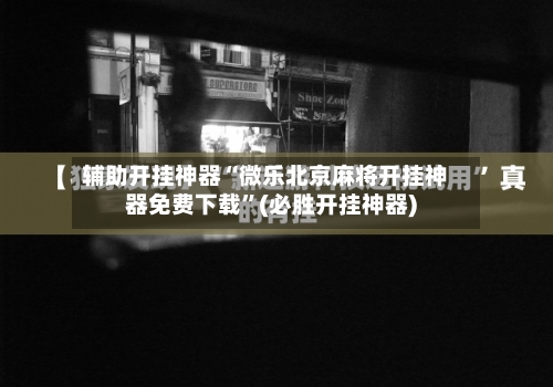 辅助开挂神器“微乐北京麻将开挂神器免费下载”(必胜开挂神器)-第1张图片