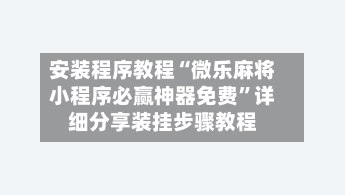 安装程序教程“微乐麻将小程序必赢神器免费”详细分享装挂步骤教程-第3张图片