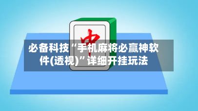 必备科技“手机麻将必赢神软件(透视)	”详细开挂玩法-第3张图片