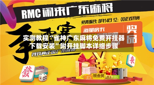 实测教程“雀神广东麻将免费开挂器下载安装”附开挂脚本详细步骤-第3张图片