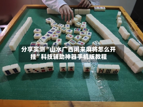 分享实测“山水广西闲来麻将怎么开挂”科技辅助神器手机版教程-第1张图片
