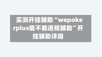 实测开挂辅助“wepokerplus能不能透视辅助	”开挂辅助详细-第1张图片