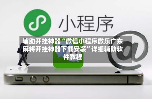 辅助开挂神器“微信小程序微乐广东麻将开挂神器下载安装”详细辅助软件教程-第1张图片