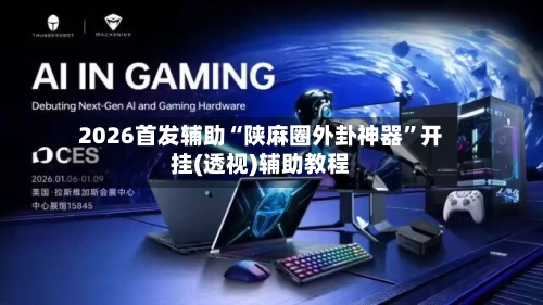 2026首发辅助“陕麻圈外卦神器”开挂(透视)辅助教程-第1张图片