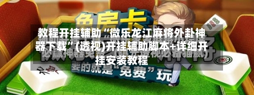 教程开挂辅助“微乐龙江麻将外卦神器下载”(透视)开挂辅助脚本+详细开挂安装教程-第2张图片