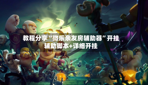 教程分享“微乐亲友房辅助器”开挂辅助脚本+详细开挂-第2张图片