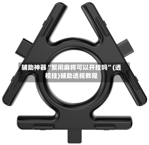 辅助神器“聚闲麻将可以开挂吗	”(透视挂)辅助透视教程-第1张图片