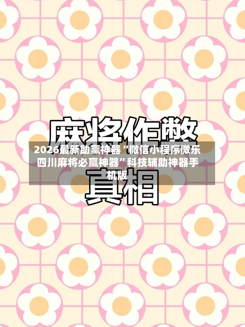 2026最新助赢神器“微信小程序微乐四川麻将必赢神器	”科技辅助神器手机版-第1张图片