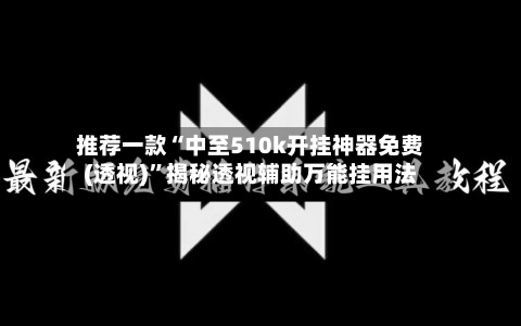 推荐一款“中至510k开挂神器免费(透视)	”揭秘透视辅助万能挂用法-第1张图片