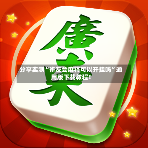 分享实测“雀友会麻将可以开挂吗	”通用版下载教程！-第2张图片