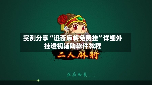 实测分享“迅奇麻将免费挂”详细外挂透视辅助软件教程-第2张图片
