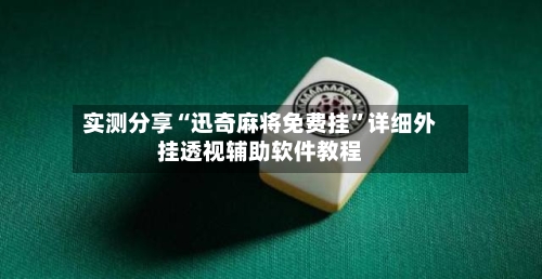 实测分享“迅奇麻将免费挂	”详细外挂透视辅助软件教程-第1张图片