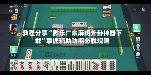 教程分享“微乐广东麻将外卦神器下载”掌握辅助功能必胜规则-第1张图片