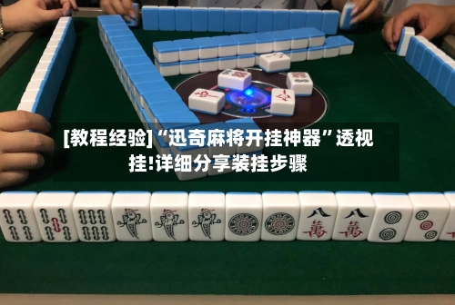 [教程经验]“迅奇麻将开挂神器	”透视挂!详细分享装挂步骤-第1张图片