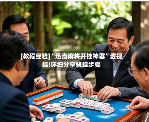 [教程经验]“迅奇麻将开挂神器”透视挂!详细分享装挂步骤-第2张图片