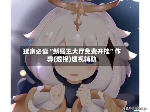 玩家必读“新猴王大厅免费开挂”作弊(透视)透视辅助-第2张图片