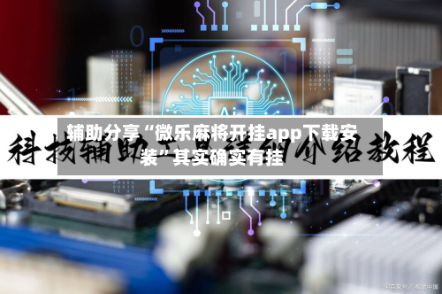 辅助分享“微乐麻将开挂app下载安装”其实确实有挂-第2张图片