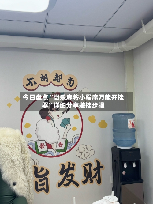 今日盘点“微乐麻将小程序万能开挂器	”详细分享装挂步骤-第1张图片