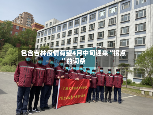 包含吉林疫情有望4月中旬迎来“拐点”的词条-第2张图片