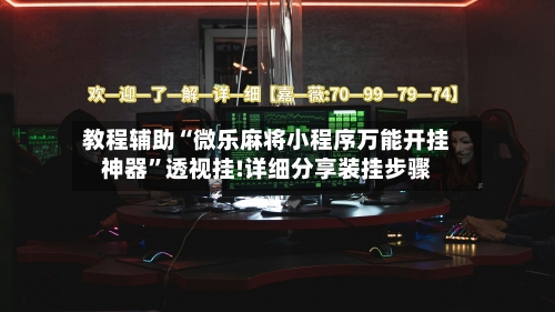 教程辅助“微乐麻将小程序万能开挂神器	”透视挂!详细分享装挂步骤-第1张图片