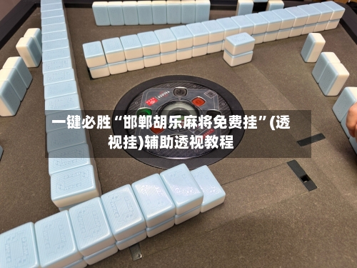 一键必胜“邯郸胡乐麻将免费挂	”(透视挂)辅助透视教程-第1张图片