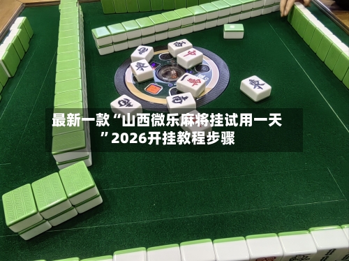最新一款“山西微乐麻将挂试用一天	”2026开挂教程步骤-第2张图片