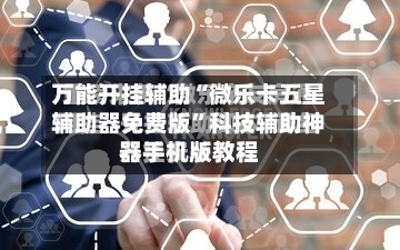 万能开挂辅助“微乐卡五星辅助器免费版”科技辅助神器手机版教程-第3张图片