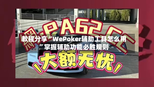 教程分享“WePoker辅助工具怎么用”掌握辅助功能必胜规则-第2张图片
