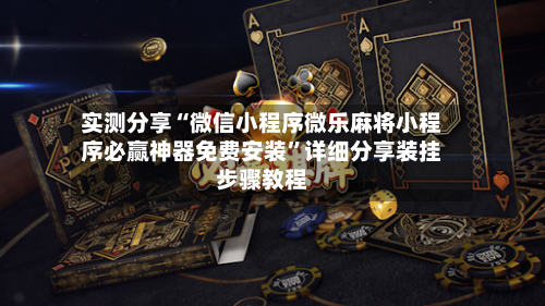 实测分享“微信小程序微乐麻将小程序必赢神器免费安装”详细分享装挂步骤教程-第1张图片