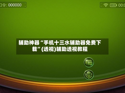 辅助神器“手机十三水辅助器免费下载	”(透视)辅助透视教程-第1张图片
