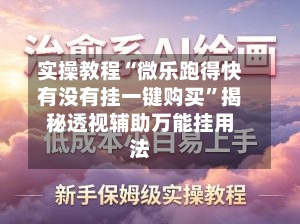 实操教程“微乐跑得快有没有挂一键购买”揭秘透视辅助万能挂用法-第2张图片