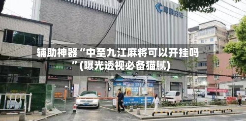 辅助神器“中至九江麻将可以开挂吗	”(曝光透视必备猫腻)-第2张图片