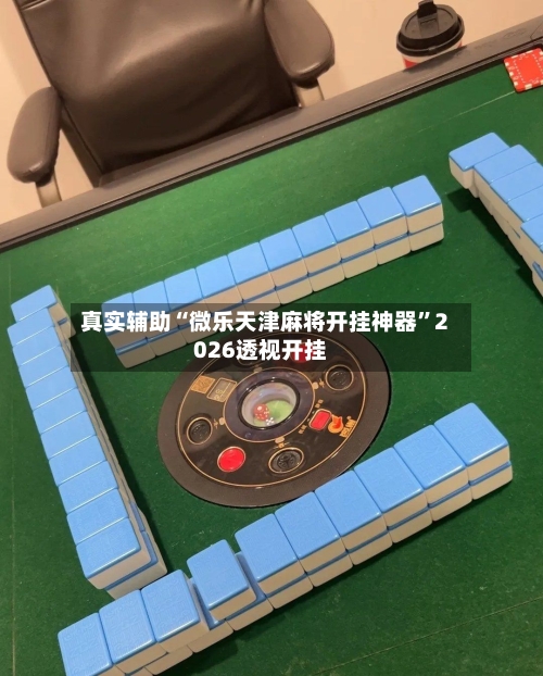 真实辅助“微乐天津麻将开挂神器”2026透视开挂-第1张图片