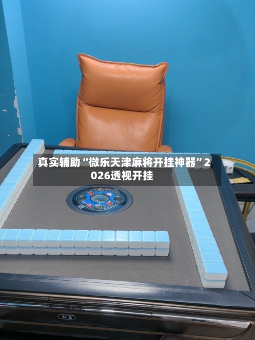 真实辅助“微乐天津麻将开挂神器	”2026透视开挂-第2张图片