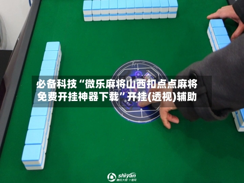 必备科技“微乐麻将山西扣点点麻将免费开挂神器下载”开挂(透视)辅助-第1张图片