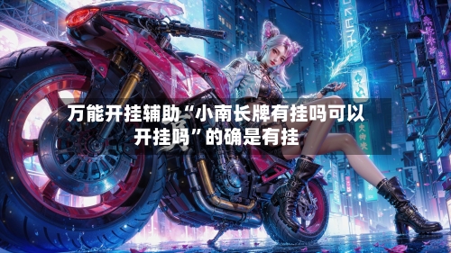 万能开挂辅助“小南长牌有挂吗可以开挂吗”的确是有挂-第2张图片