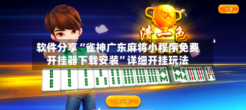 软件分享“雀神广东麻将小程序免费开挂器下载安装”详细开挂玩法-第3张图片