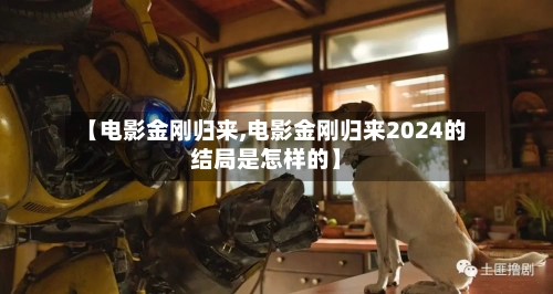 【电影金刚归来,电影金刚归来2024的结局是怎样的】-第2张图片