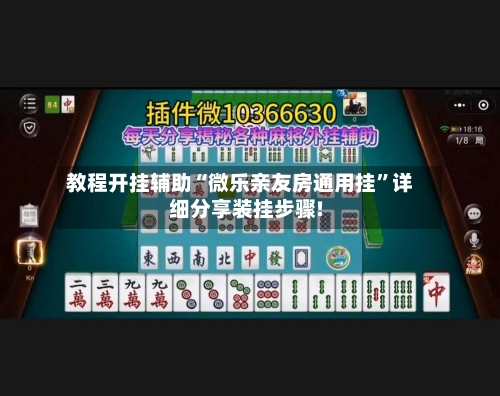 教程开挂辅助“微乐亲友房通用挂	”详细分享装挂步骤!-第1张图片