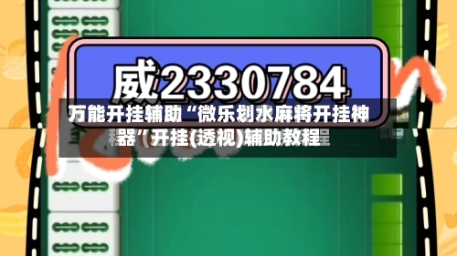 万能开挂辅助“微乐划水麻将开挂神器”开挂(透视)辅助教程-第2张图片