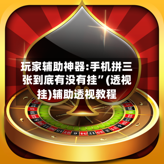 玩家辅助神器:手机拼三张到底有没有挂	”(透视挂)辅助透视教程-第2张图片