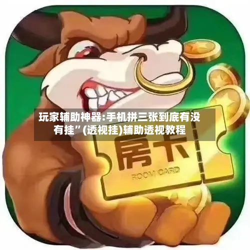 玩家辅助神器:手机拼三张到底有没有挂”(透视挂)辅助透视教程-第1张图片