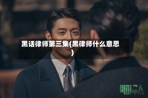 黑话律师第三集(黑律师什么意思)-第1张图片