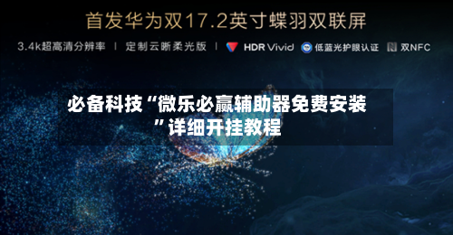 必备科技“微乐必赢辅助器免费安装”详细开挂教程-第1张图片