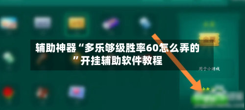 辅助神器“多乐够级胜率60怎么弄的	”开挂辅助软件教程-第1张图片