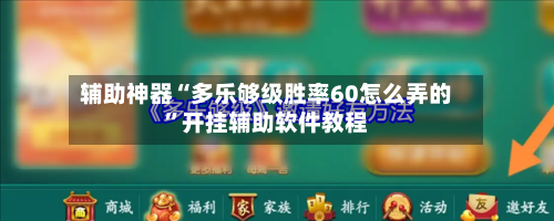 辅助神器“多乐够级胜率60怎么弄的”开挂辅助软件教程-第2张图片