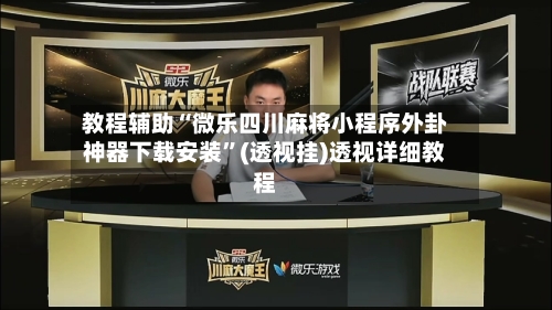 教程辅助“微乐四川麻将小程序外卦神器下载安装”(透视挂)透视详细教程-第1张图片