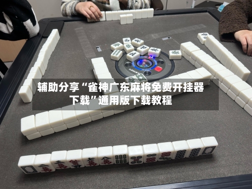 辅助分享“雀神广东麻将免费开挂器下载”通用版下载教程-第3张图片